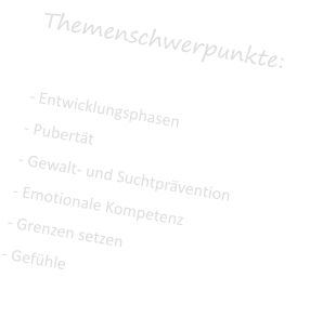 Themenschwerpunkte:  - Entwicklungsphasen - Pubertt - Gewalt- und Suchtprvention - Emotionale Kompetenz - Grenzen setzen - Gefhle